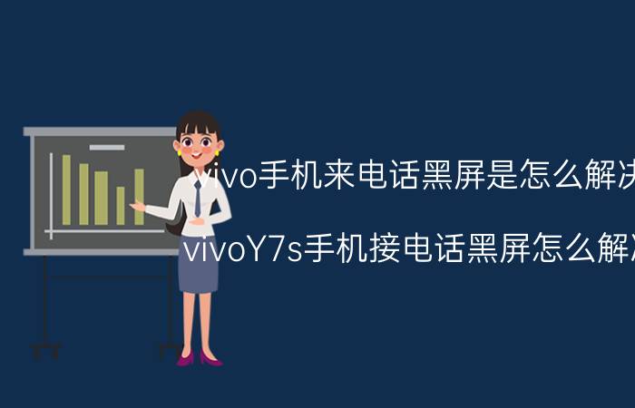 vivo手机来电话黑屏是怎么解决 vivoY7s手机接电话黑屏怎么解决？